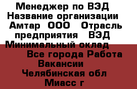 Менеджер по ВЭД › Название организации ­ Амтар, ООО › Отрасль предприятия ­ ВЭД › Минимальный оклад ­ 30 000 - Все города Работа » Вакансии   . Челябинская обл.,Миасс г.